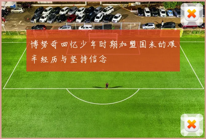 博努奇回忆少年时期加盟国米的艰辛经历与坚持信念