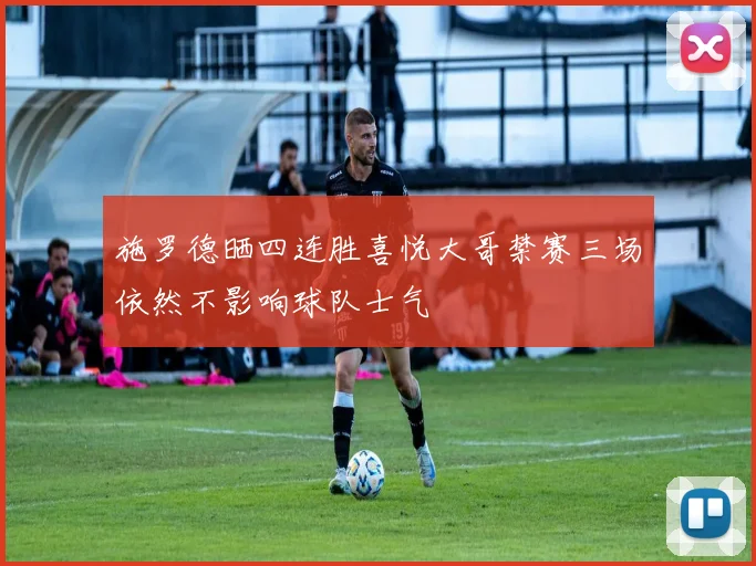施罗德晒四连胜喜悦大哥禁赛三场依然不影响球队士气