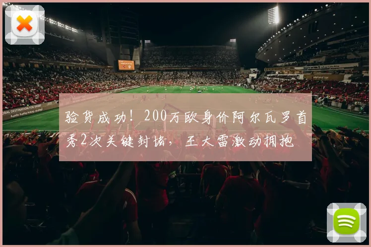 验货成功！200万欧身价阿尔瓦罗首秀2次关键封堵，王大雷激动拥抱