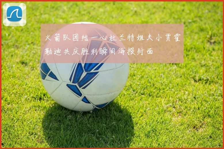 火箭队团结一心杜兰特姐夫小贾霍勒迪共庆胜利瞬间海报封面
