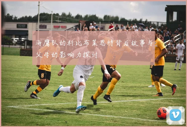 海鹰队的科比布莱恩特背后故事与父母的影响力探讨