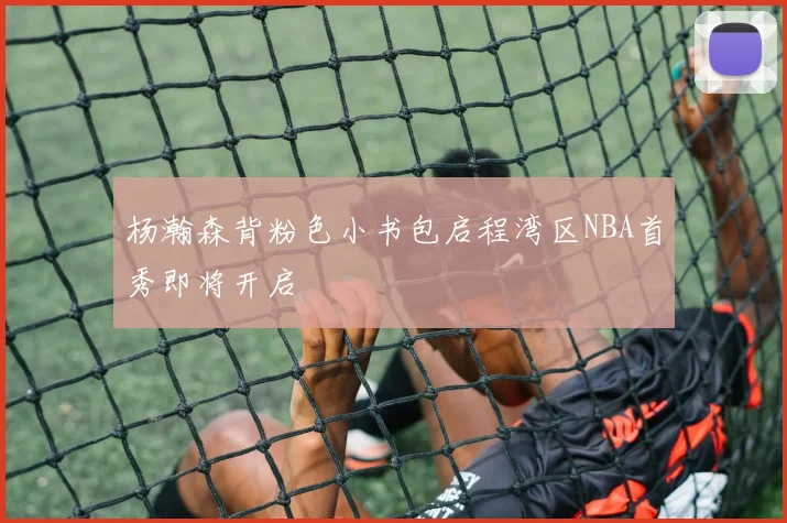 杨瀚森背粉色小书包启程湾区NBA首秀即将开启