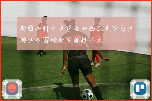 斯图加特对贡萨洛加西亚表现出兴趣但冬窗转会可能性不大