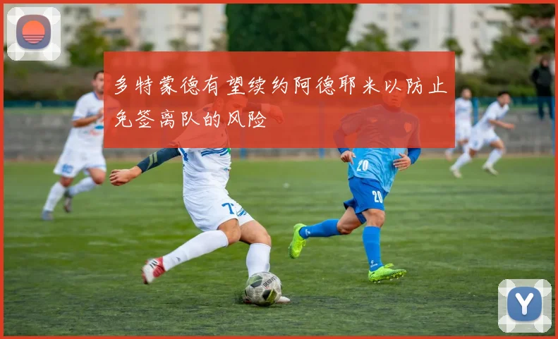 多特蒙德有望续约阿德耶米以防止免签离队的风险