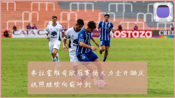 弗拉霍维奇欧冠赛场火力全开晒庆祝照继续向前冲刺