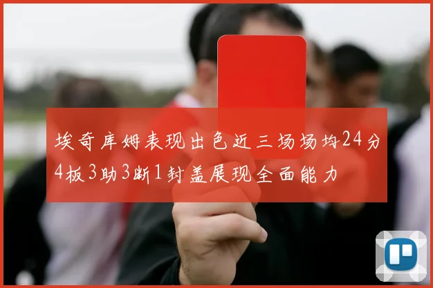 埃奇库姆表现出色近三场场均24分4板3助3断1封盖展现全面能力