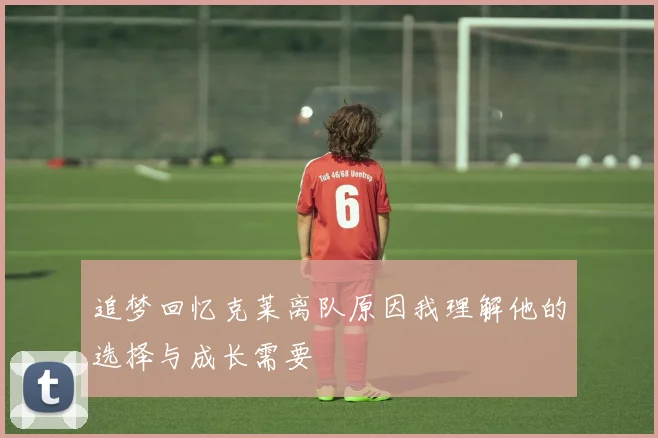 追梦回忆克莱离队原因我理解他的选择与成长需要