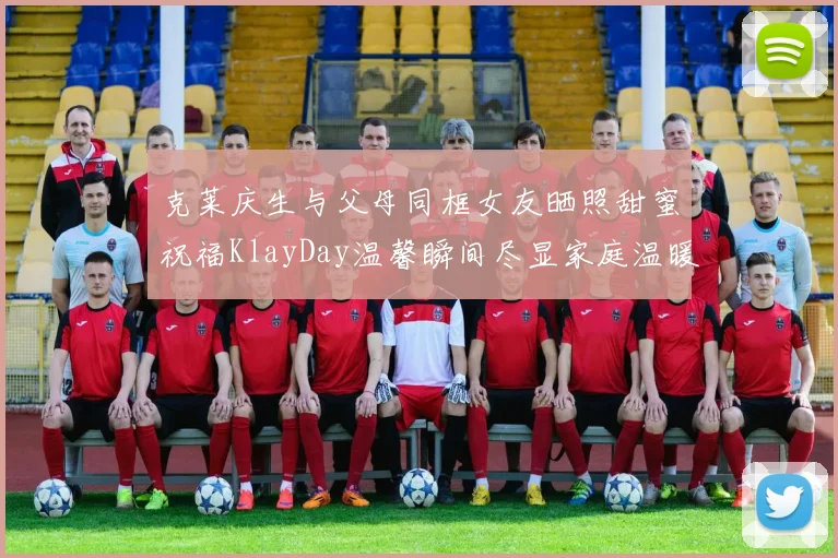 克莱庆生与父母同框女友晒照甜蜜祝福KlayDay温馨瞬间尽显家庭温暖