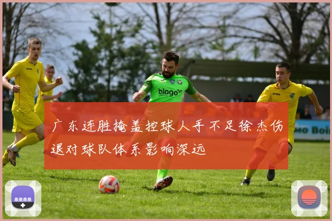广东连胜掩盖控球人手不足徐杰伤退对球队体系影响深远